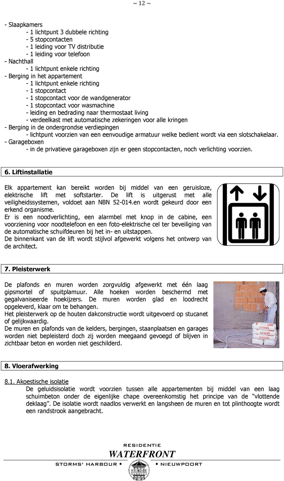 automatische zekeringen voor alle kringen - Berging in de ondergrondse verdiepingen - lichtpunt voorzien van een eenvoudige armatuur welke bedient wordt via een slotschakelaar.