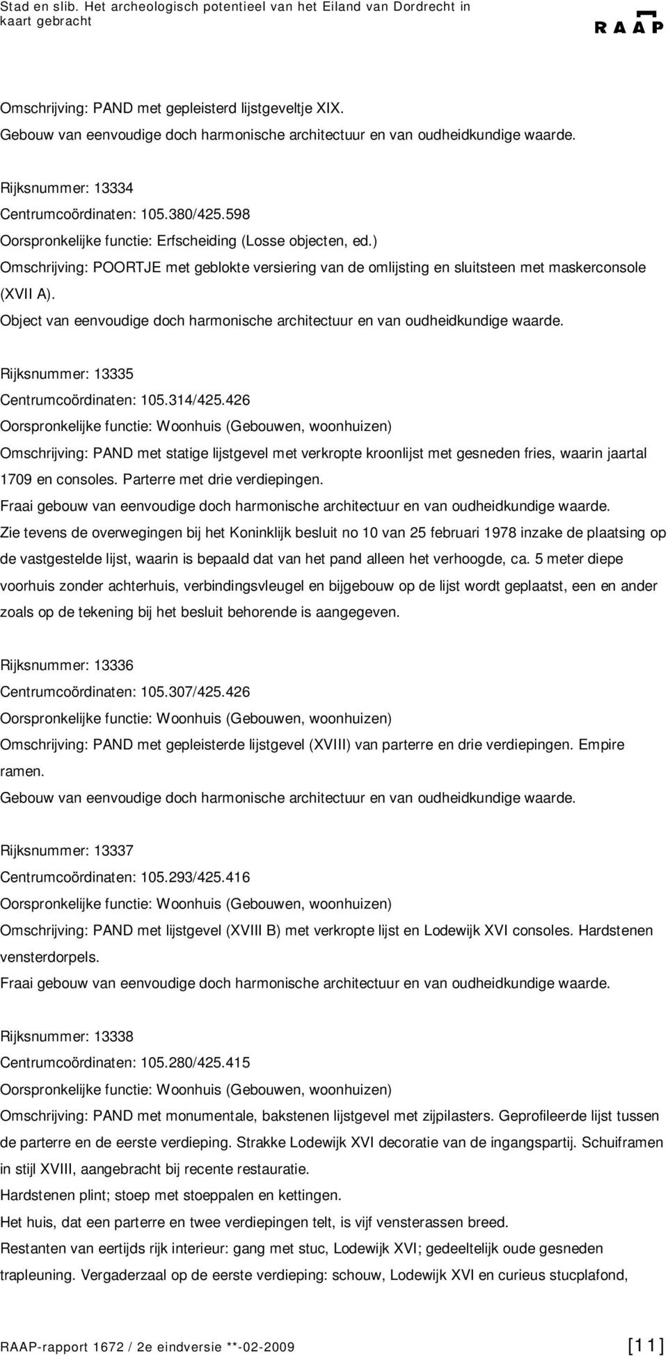 Rijksnummer: 13335 Centrumcoördinaten: 105.314/425.426 Omschrijving: PAND met statige lijstgevel met verkropte kroonlijst met gesneden fries, waarin jaartal 1709 en consoles.