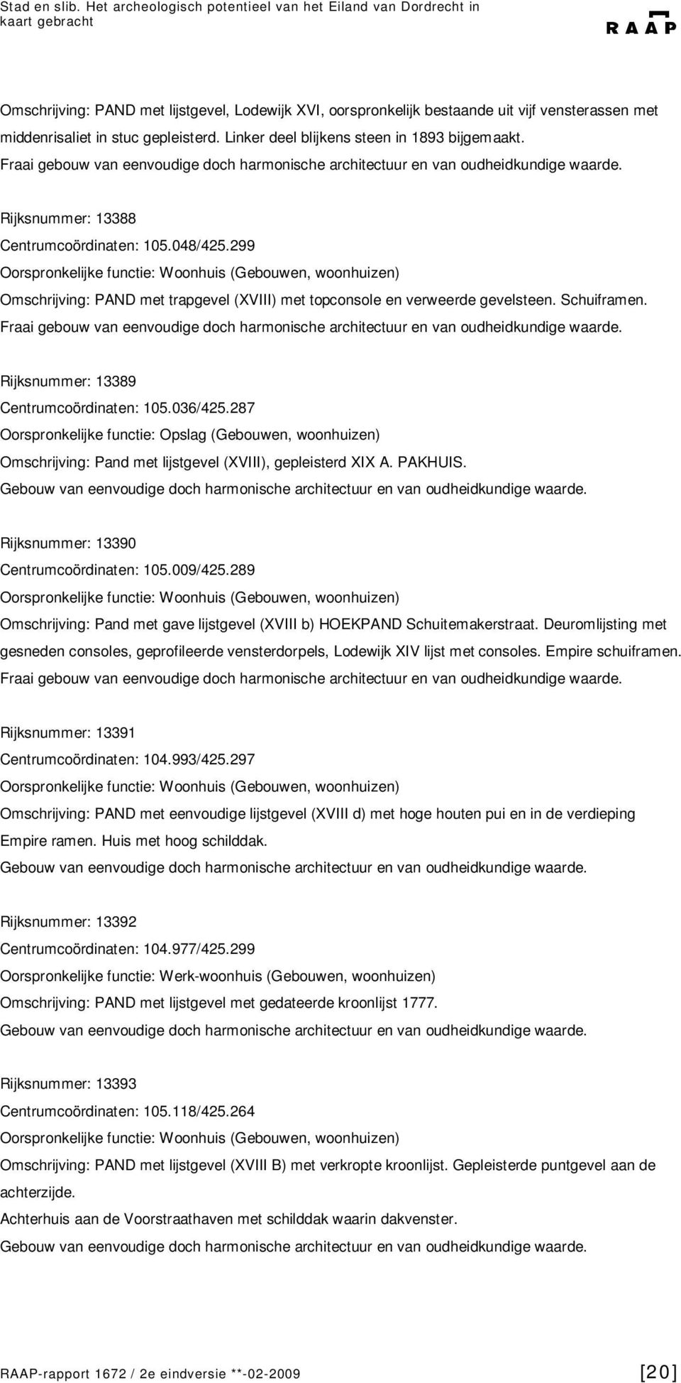 287 Oorspronkelijke functie: Opslag (Gebouwen, woonhuizen) Omschrijving: Pand met lijstgevel (XVIII), gepleisterd XIX A. PAKHUIS. Rijksnummer: 13390 Centrumcoördinaten: 105.009/425.