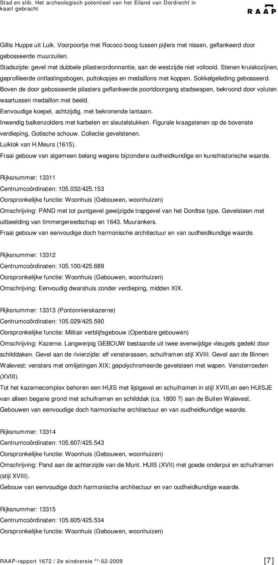 Sokkelgeleding gebosseerd. Boven de door gebosseerde pilasters geflankeerde poortdoorgang stadswapen, bekroond door voluten waartussen medaillon met beeld.