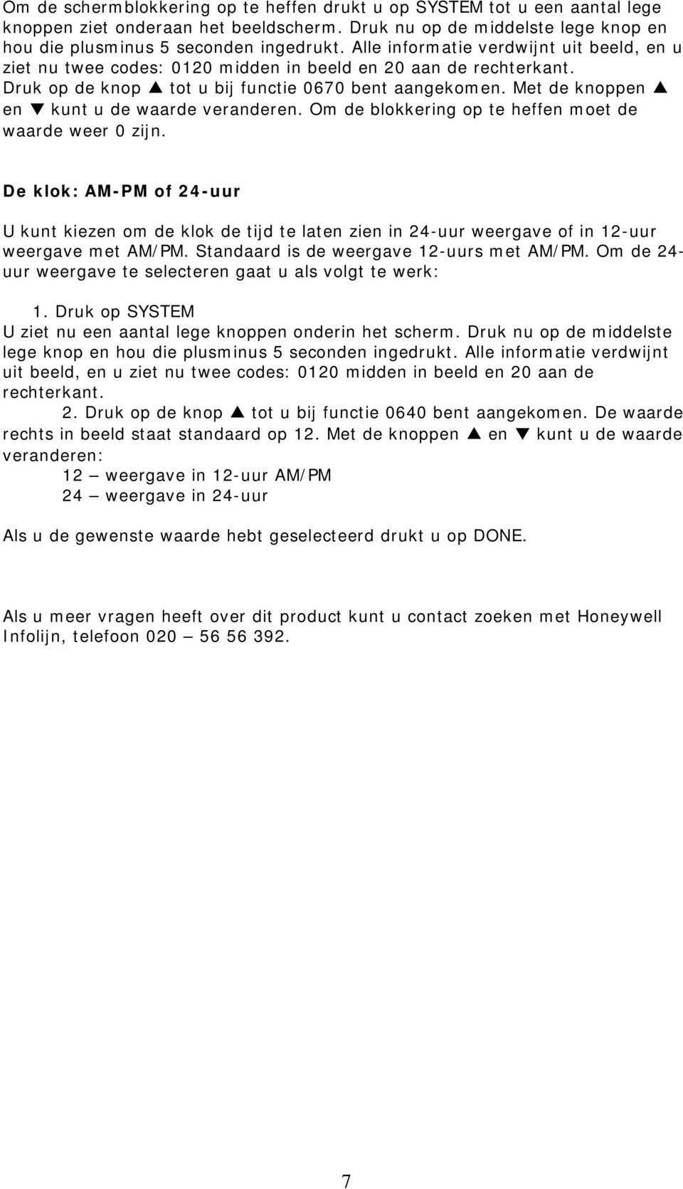 Om de blokkering op te heffen moet de waarde weer 0 zijn. De klok: AM-PM of 24-uur U kunt kiezen om de klok de tijd te laten zien in 24-uur weergave of in 12-uur weergave met AM/PM.