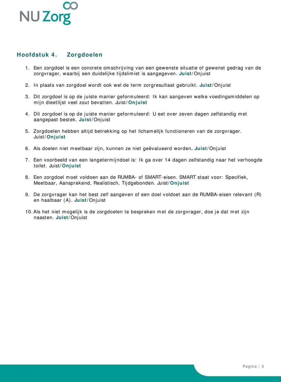 4. Dit zorgdoel is op de juiste manier geformuleerd: U eet over zeven dagen zelfstandig met aangepast bestek. 5. Zorgdoelen hebben altijd betrekking op het lichamelijk functioneren van de zorgvrager.