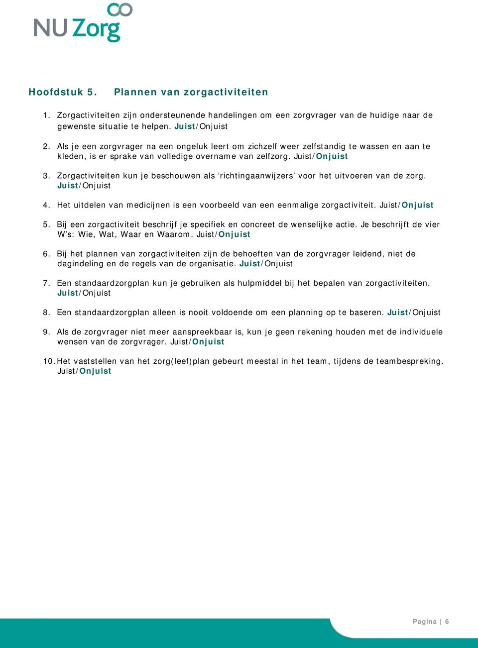 Zorgactiviteiten kun je beschouwen als richtingaanwijzers voor het uitvoeren van de zorg. 4. Het uitdelen van medicijnen is een voorbeeld van een eenmalige zorgactiviteit. 5.