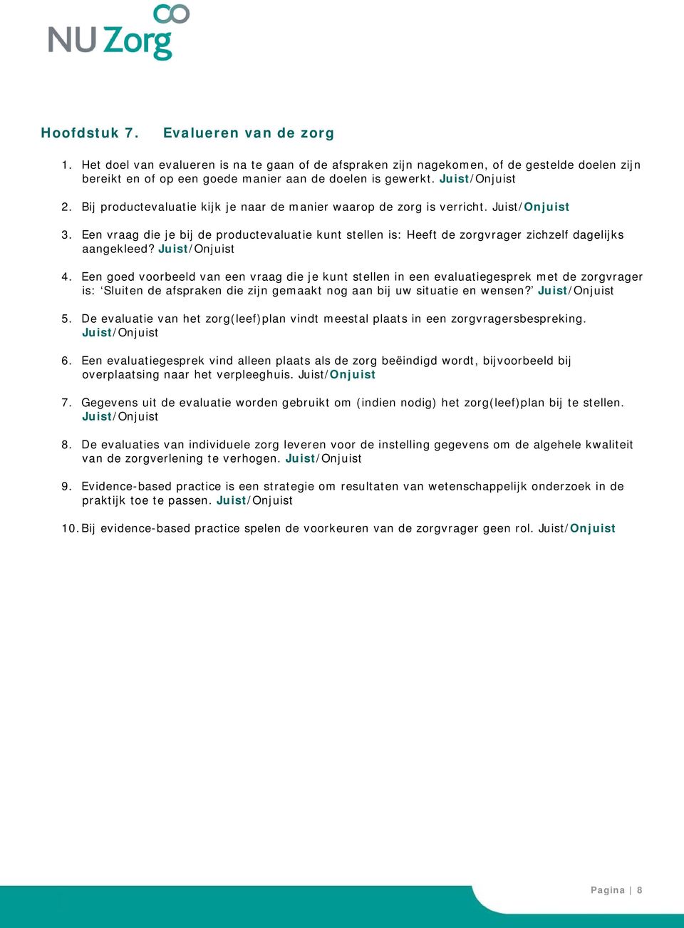 Een goed voorbeeld van een vraag die je kunt stellen in een evaluatiegesprek met de zorgvrager is: Sluiten de afspraken die zijn gemaakt nog aan bij uw situatie en wensen? 5.