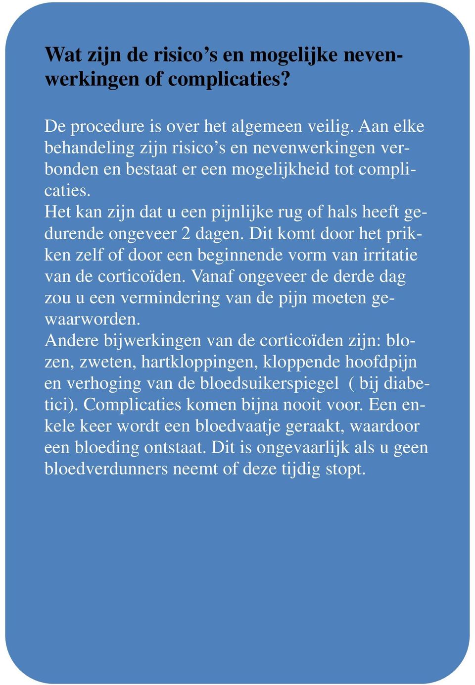 Dit komt door het prikken zelf of door een beginnende vorm van irritatie van de corticoïden. Vanaf ongeveer de derde dag zou u een vermindering van de pijn moeten gewaarworden.