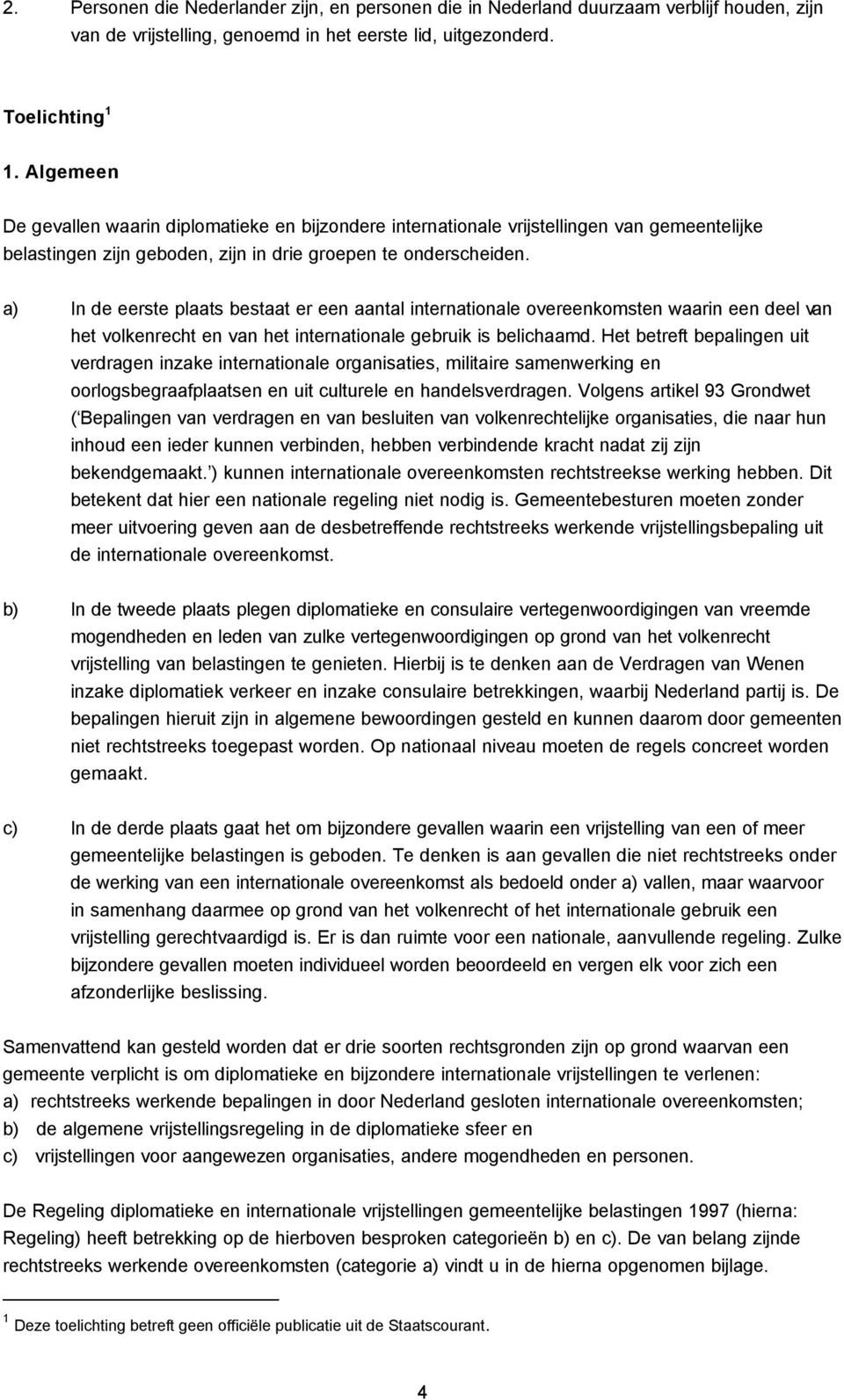 a) In de eerste plaats bestaat er een aantal internationale overeenkomsten waarin een deel van het volkenrecht en van het internationale gebruik is belichaamd.