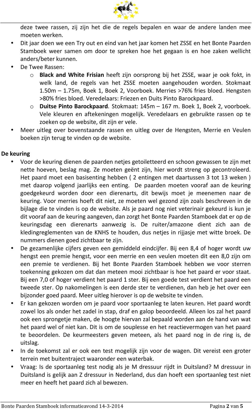 De Twee Rassen: o Black and White Frisian heeft zijn oorsprong bij het ZSSE, waar je ook fokt, in welk land, de regels van het ZSSE moeten aangehouden worden. Stokmaat 1.50m 1.