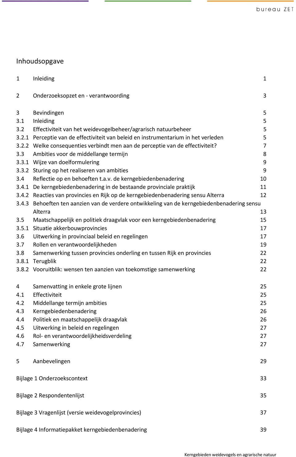 4 Reflectie op en behoeften t.a.v. de kerngebiedenbenadering 10 3.4.1 De kerngebiedenbenadering in de bestaande provinciale praktijk 11 3.4.2 Reacties van provincies en Rijk op de kerngebiedenbenadering sensu Alterra 12 3.