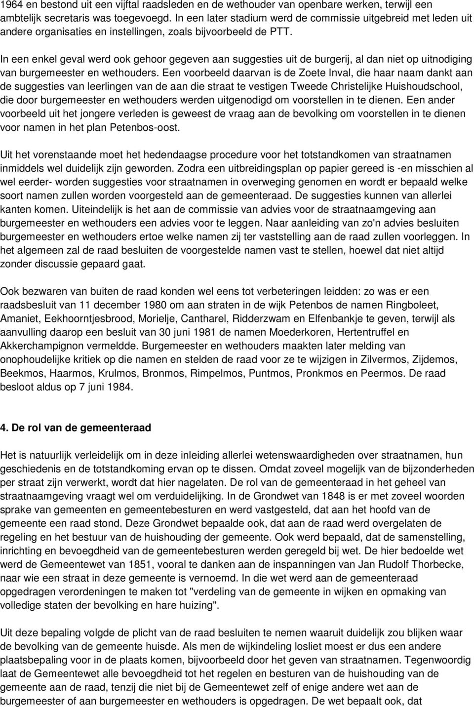 In een enkel geval werd ook gehoor gegeven aan suggesties uit de burgerij, al dan niet op uitnodiging van burgemeester en wethouders.