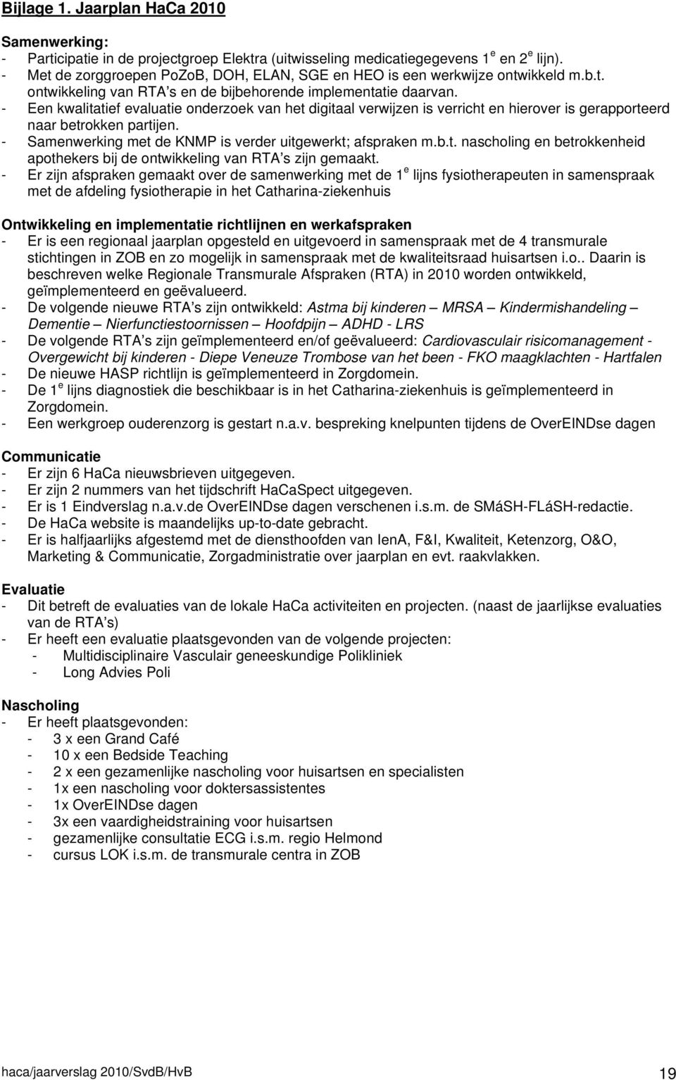 - Een kwalitatief evaluatie onderzoek van het digitaal verwijzen is verricht en hierover is gerapporteerd naar betrokken partijen. - Samenwerking met de KNMP is verder uitgewerkt; afspraken m.b.t. nascholing en betrokkenheid apothekers bij de ontwikkeling van RTA s zijn gemaakt.