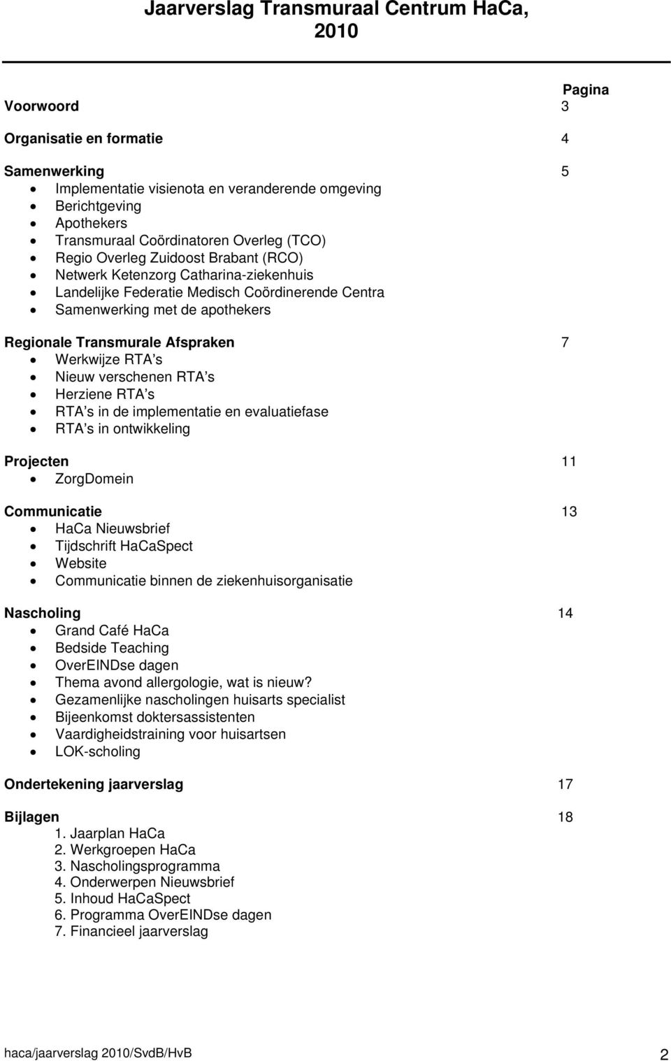 Transmurale Afspraken 7 Werkwijze RTA s Nieuw verschenen RTA s Herziene RTA s RTA s in de implementatie en evaluatiefase RTA s in ontwikkeling Projecten 11 ZorgDomein Communicatie 13 HaCa Nieuwsbrief