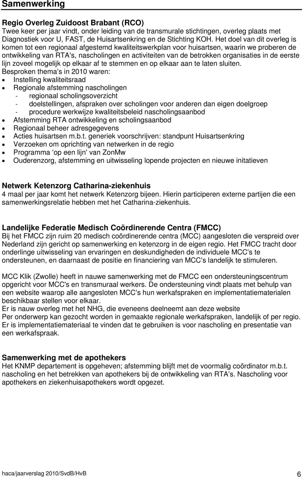 Het doel van dit overleg is komen tot een regionaal afgestemd kwaliteitswerkplan voor huisartsen, waarin we proberen de ontwikkeling van RTA s, nascholingen en activiteiten van de betrokken