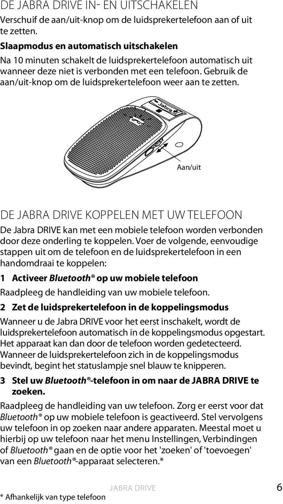 Gebruik de aan/uit-knop om de luidsprekertelefoon weer aan te zetten. Aan/uit DE JABRA DRIVE KOPPELEN MET UW TELEFOON De kan met een mobiele telefoon worden verbonden door deze onderling te koppelen.