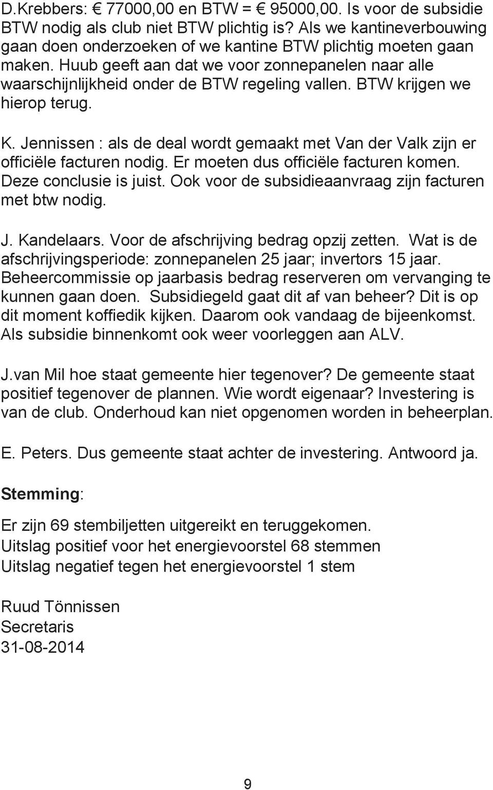 Jennissen : als de deal wordt gemaakt met Van der Valk zijn er officiële facturen nodig. Er moeten dus officiële facturen komen. Deze conclusie is juist.