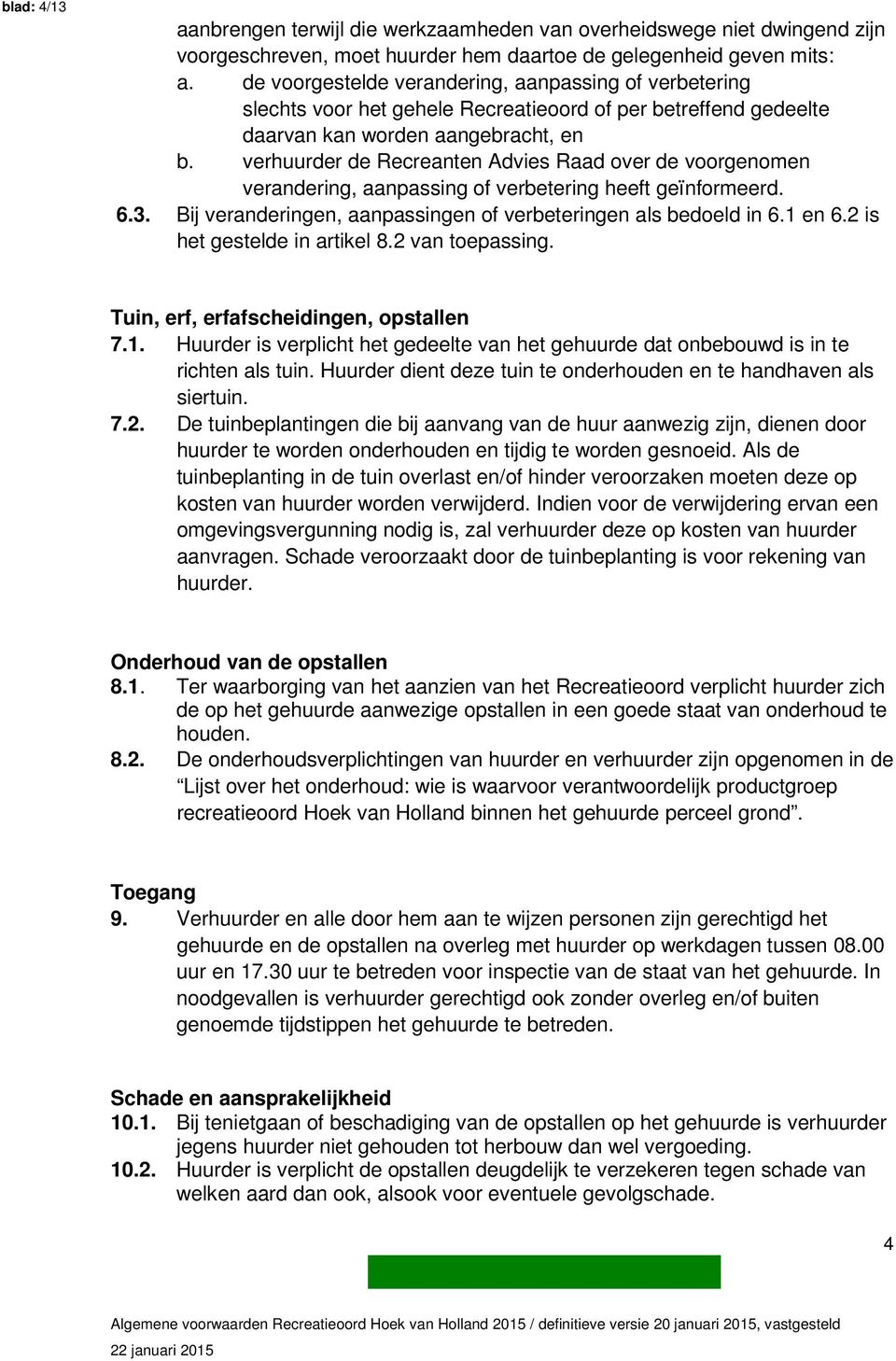 verhuurder de Recreanten Advies Raad over de voorgenomen verandering, aanpassing of verbetering heeft geïnformeerd. 6.3. Bij veranderingen, aanpassingen of verbeteringen als bedoeld in 6.1 en 6.