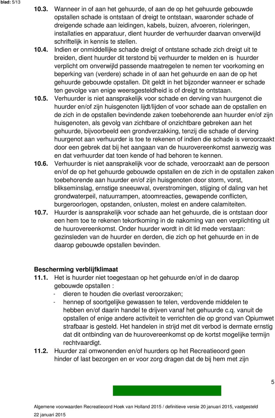 afvoeren, rioleringen, installaties en apparatuur, dient huurder de verhuurder daarvan onverwijld schriftelijk in kennis te stellen. 10.4.