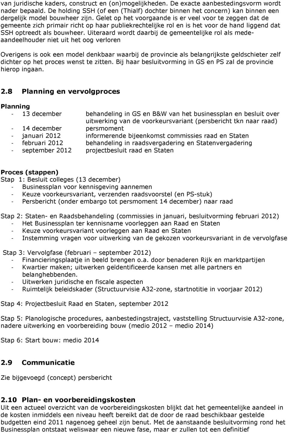 Gelet op het voorgaande is er veel voor te zeggen dat de gemeente zich primair richt op haar publiekrechtelijke rol en is het voor de hand liggend dat SSH optreedt als bouwheer.