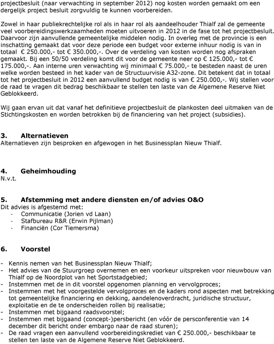 Daarvoor zijn aanvullende gemeentelijke middelen nodig. In overleg met de provincie is een inschatting gemaakt dat voor deze periode een budget voor externe inhuur nodig is van in totaal 250.