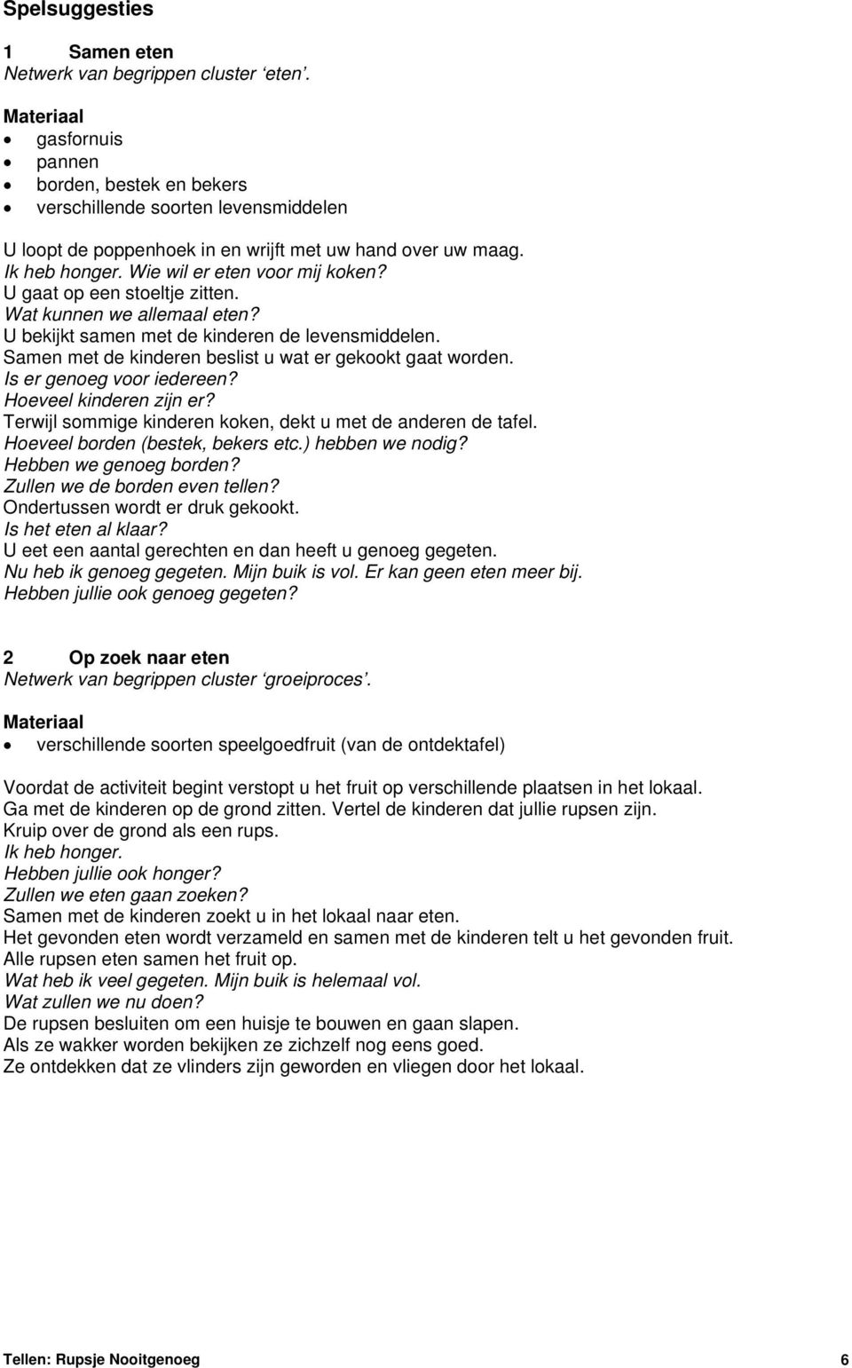 U gaat op een stoeltje zitten. Wat kunnen we allemaal eten? U bekijkt samen met de kinderen de levensmiddelen. Samen met de kinderen beslist u wat er gekookt gaat worden. Is er genoeg voor iedereen?