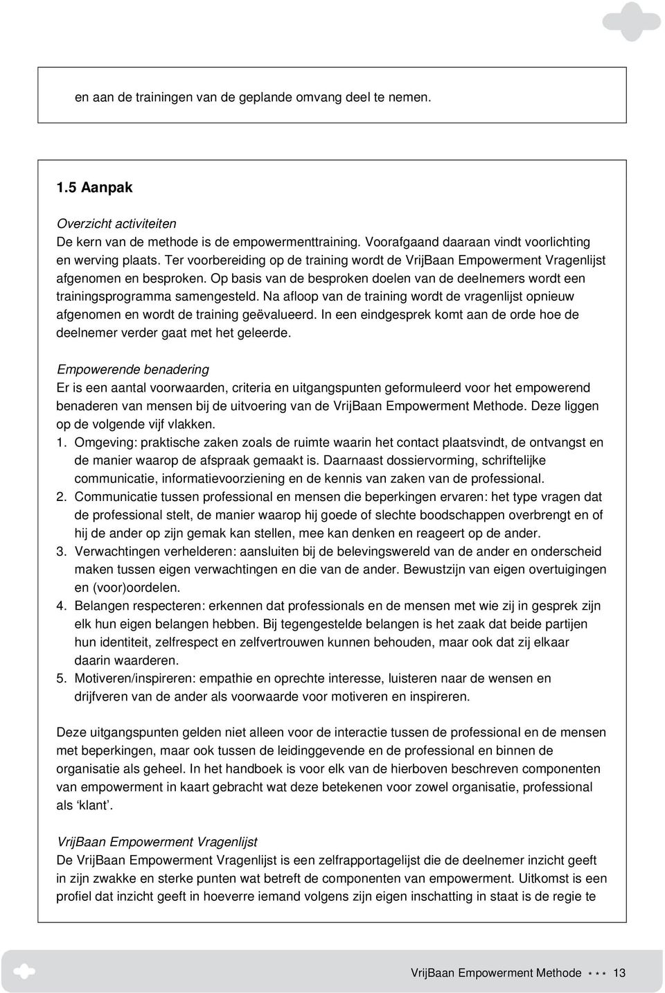 Na afloop van de training wordt de vragenlijst opnieuw afgenomen en wordt de training geëvalueerd. In een eindgesprek komt aan de orde hoe de deelnemer verder gaat met het geleerde.