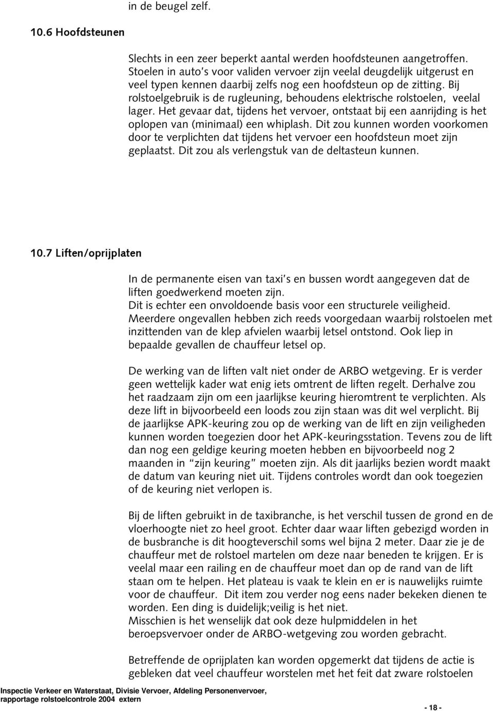 Bij rolstoelgebruik is de rugleuning, behoudens elektrische rolstoelen, veelal lager. Het gevaar dat, tijdens het vervoer, ontstaat bij een aanrijding is het oplopen van (minimaal) een whiplash.