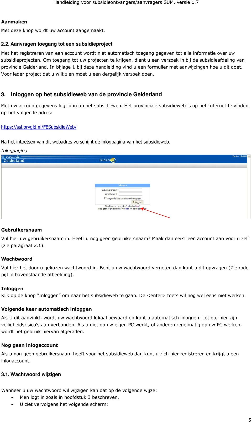 Om toegang tot uw projecten te krijgen, dient u een verzoek in bij de subsidieafdeling van provincie Gelderland. In bijlage 1 bij deze handleiding vind u een formulier met aanwijzingen hoe u dit doet.