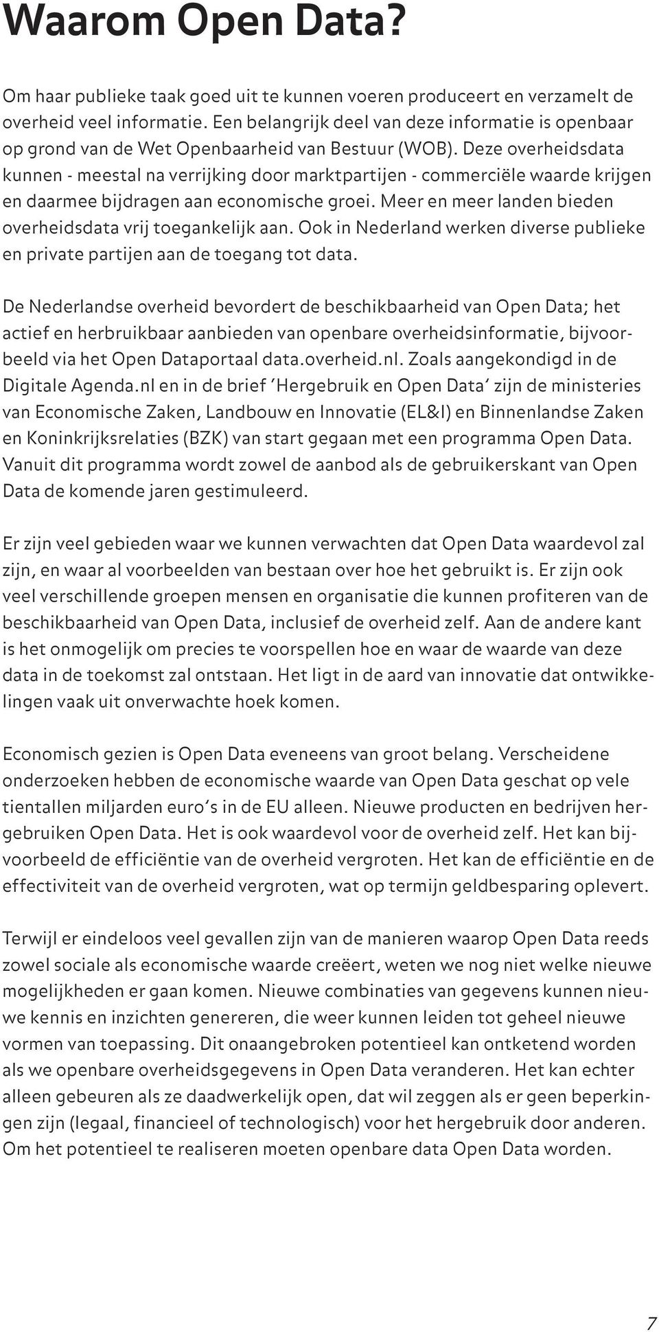 Deze overheidsdata kunnen - meestal na verrijking door marktpartijen - commerciële waarde krijgen en daarmee bijdragen aan economische groei.