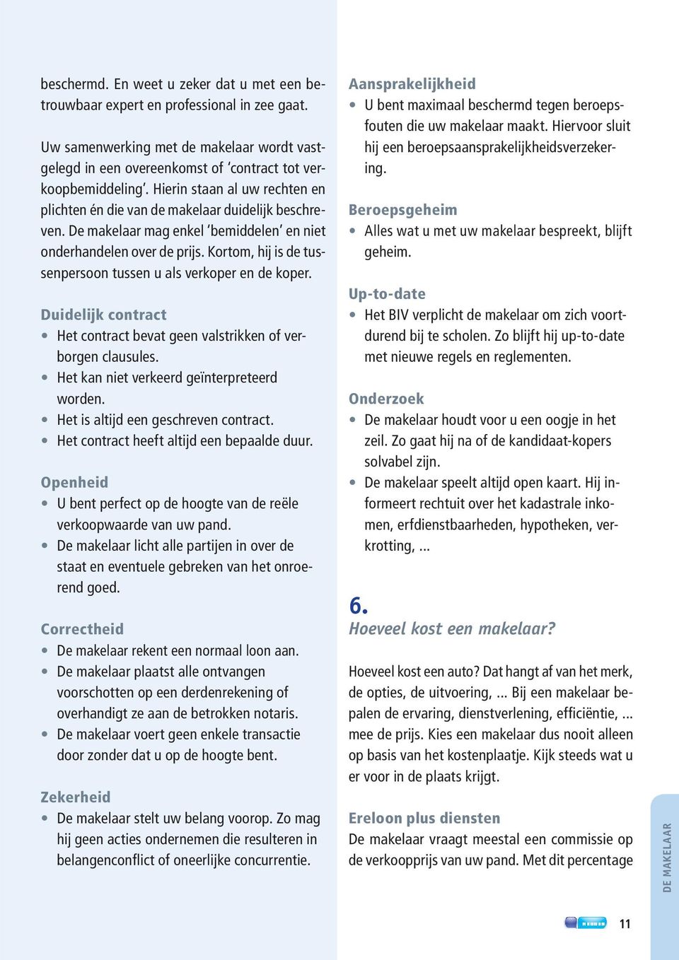 Kortom, hij is de tussenpersoon tussen u als verkoper en de koper. Duidelijk contract Het contract bevat geen valstrikken of verborgen clausules. Het kan niet verkeerd geïnterpreteerd worden.