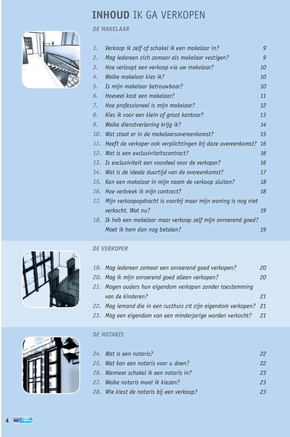 Welke dienstverlening krijg ik? 14 10. Wat staat er in de makelaarsovereenkomst? 15 11. Heeft de verkoper ook verplichtingen bij deze overeenkomst? 16 12. Wat is een exclusiviteitscontract? 16 13.