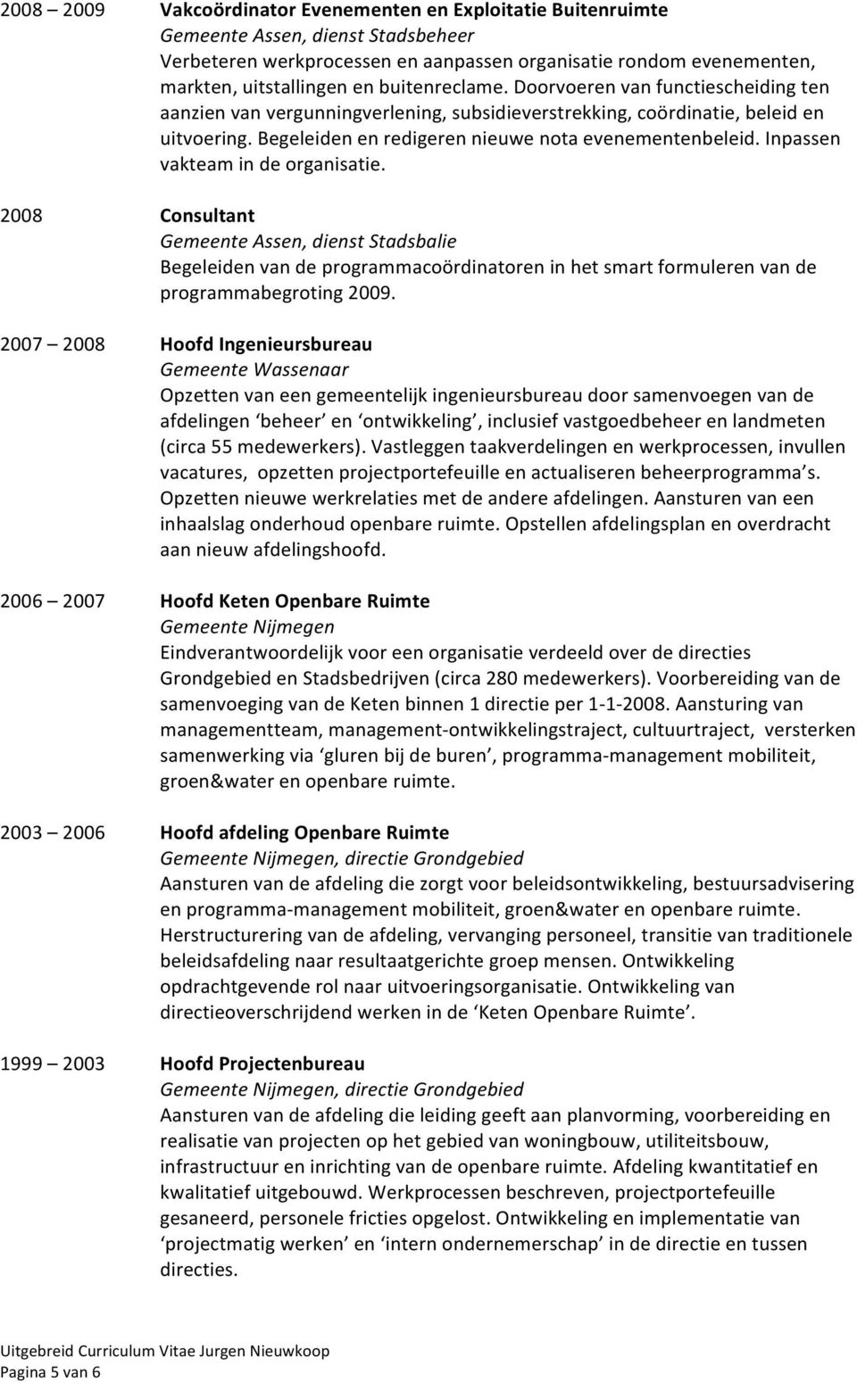 Inpassen vakteam in de organisatie. 2008 Consultant Gemeente Assen, dienst Stadsbalie Begeleiden van de programmacoördinatoren in het smart formuleren van de programmabegroting 2009.