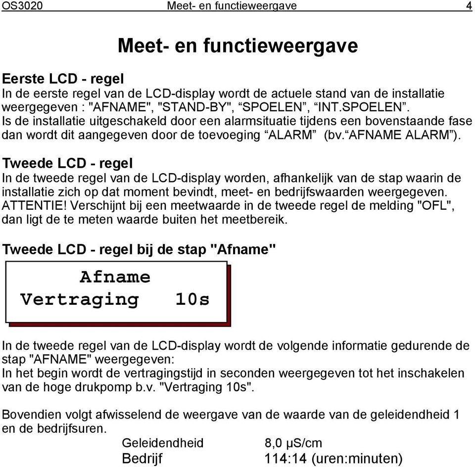 Tweede LCD - regel In de tweede regel van de LCD-display worden, afhankelijk van de stap waarin de installatie zich op dat moment bevindt, meet- en bedrijfswaarden weergegeven. ATTENTIE!