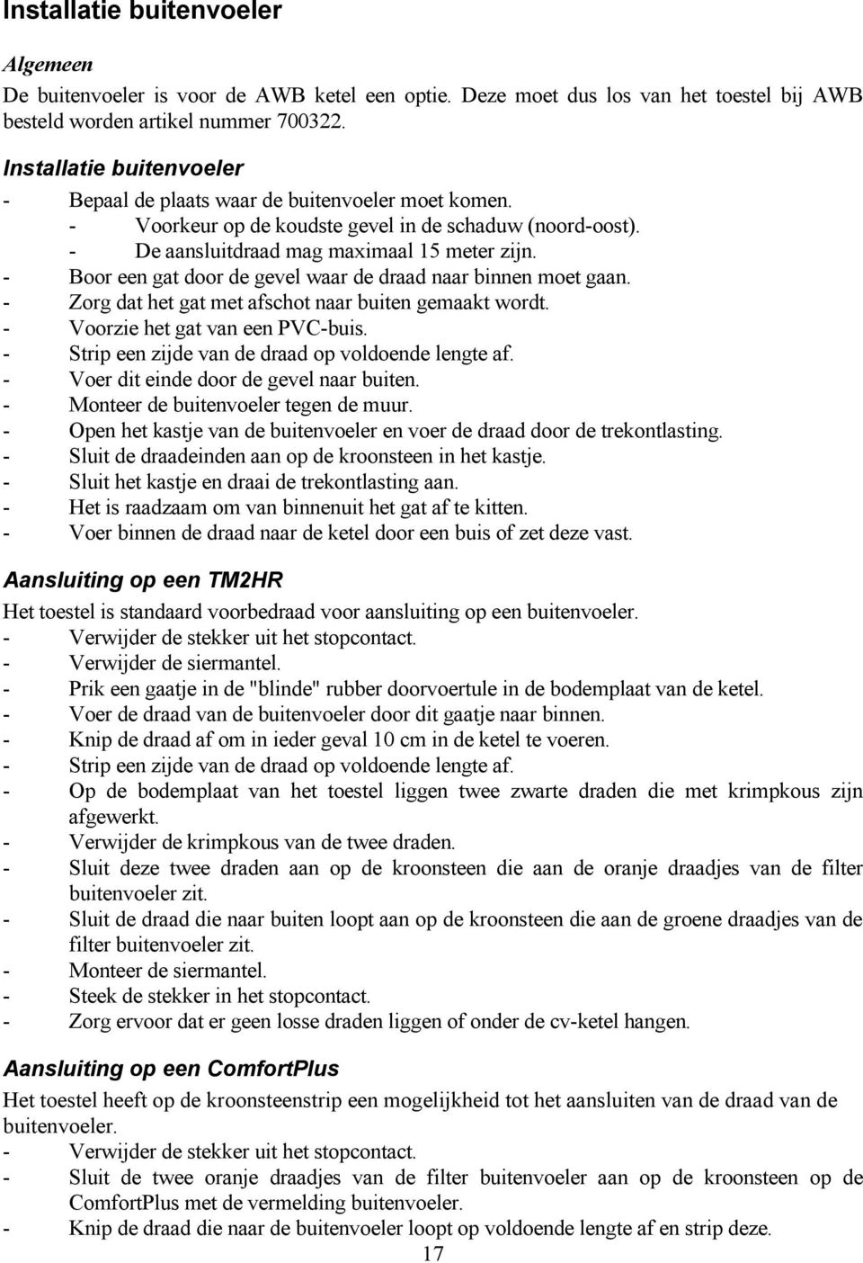 - Boor een gat door de gevel waar de draad naar binnen moet gaan. - Zorg dat het gat met afschot naar buiten gemaakt wordt. - Voorzie het gat van een PVC -buis.