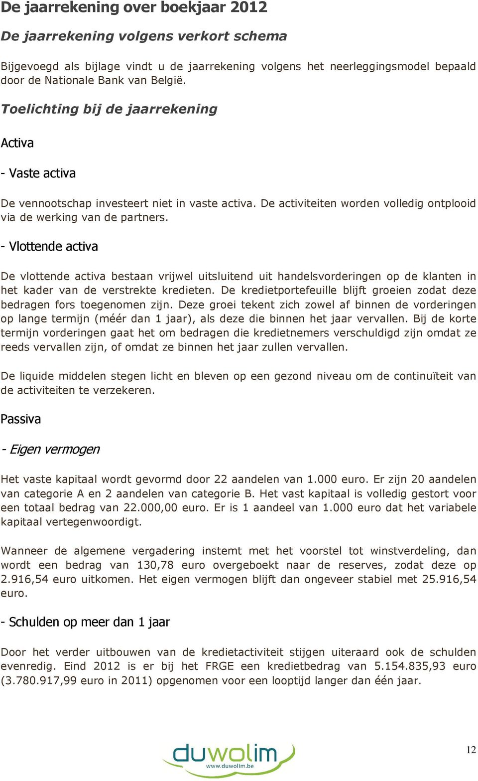 - Vlottende activa De vlottende activa bestaan vrijwel uitsluitend uit handelsvorderingen op de klanten in het kader van de verstrekte kredieten.