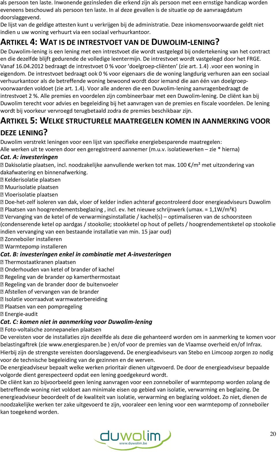 Deze inkomensvoorwaarde geldt niet indien u uw woning verhuurt via een sociaal verhuurkantoor. ARTIKEL 4: WAT IS DE INTRESTVOET VAN DE DUWOLIM-LENING?