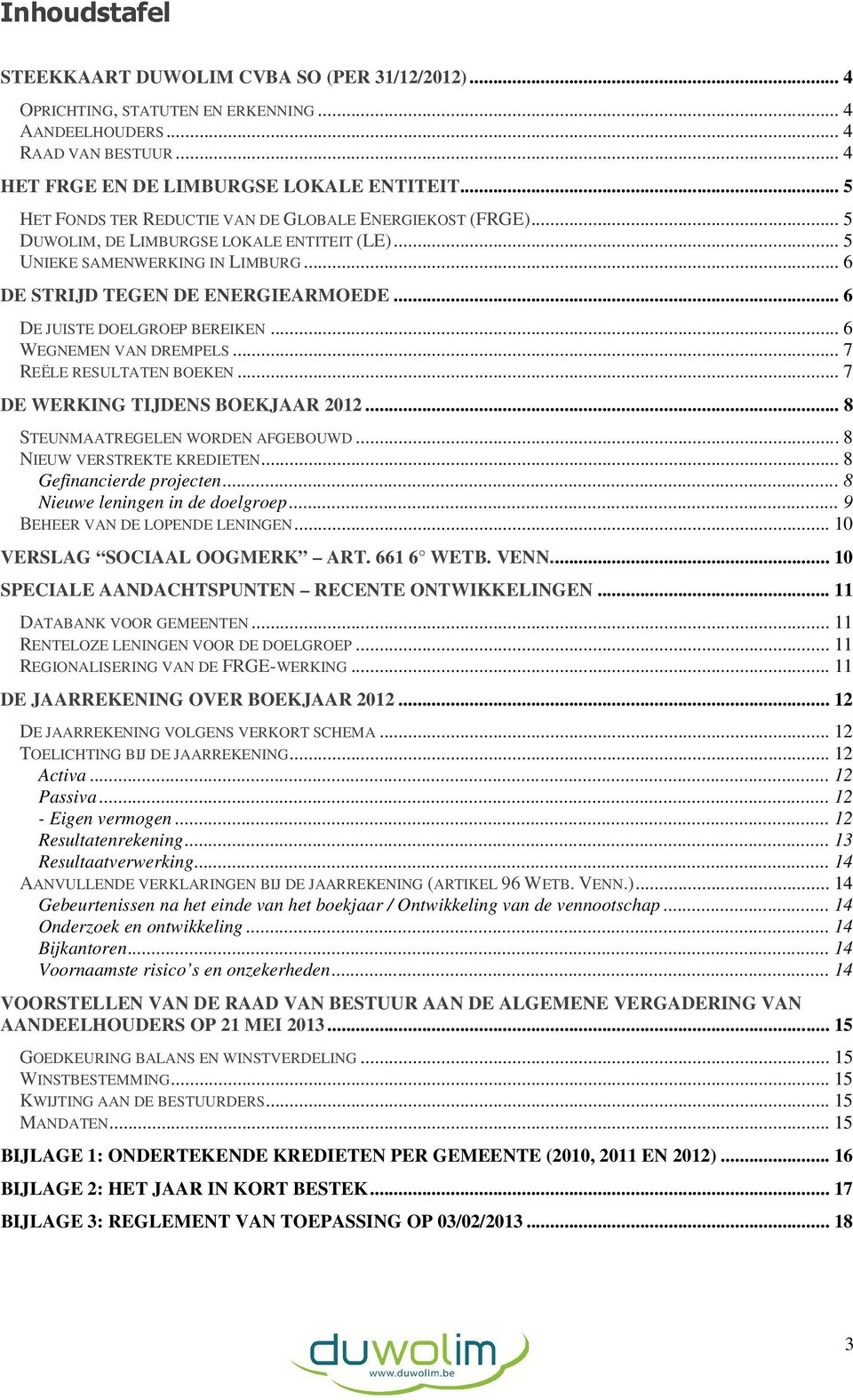 .. 6 DE JUISTE DOELGROEP BEREIKEN... 6 WEGNEMEN VAN DREMPELS... 7 REËLE RESULTATEN BOEKEN... 7 DE WERKING TIJDENS BOEKJAAR 2012... 8 STEUNMAATREGELEN WORDEN AFGEBOUWD... 8 NIEUW VERSTREKTE KREDIETEN.