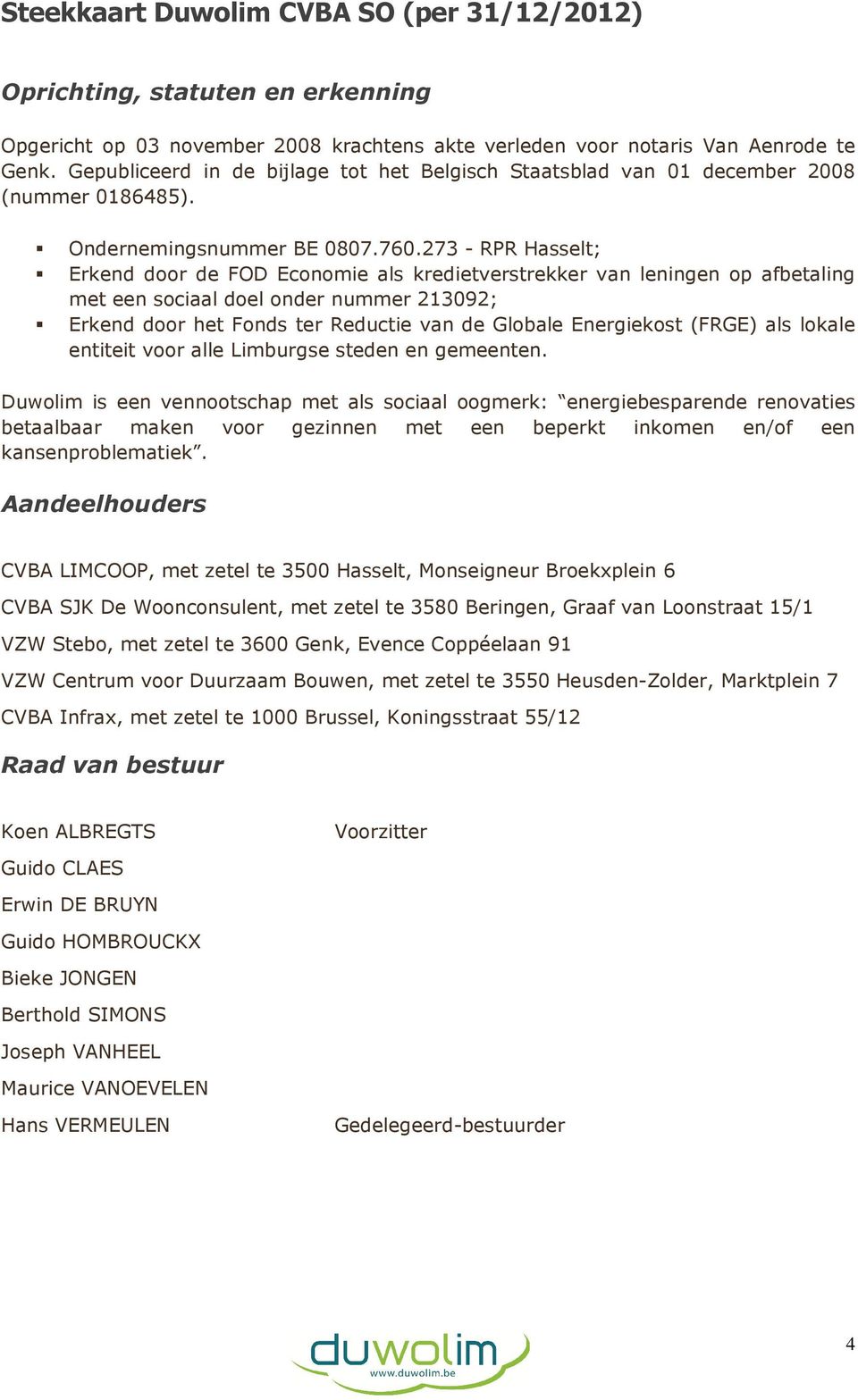 273 - RPR Hasselt; Erkend door de FOD Economie als kredietverstrekker van leningen op afbetaling met een sociaal doel onder nummer 213092; Erkend door het Fonds ter Reductie van de Globale