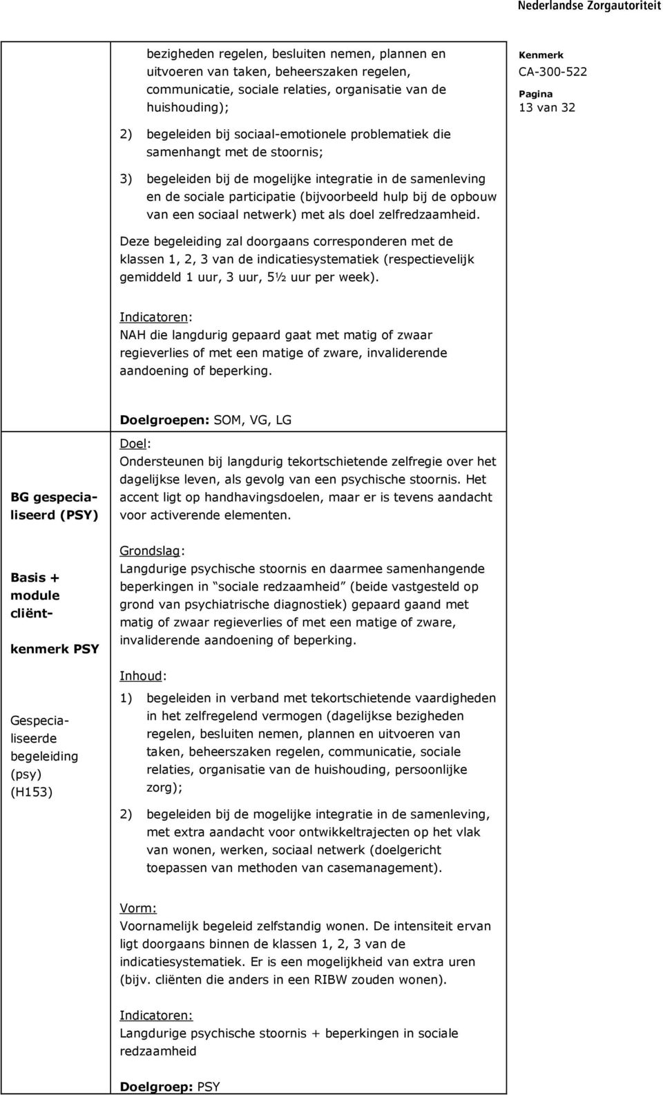 netwerk) met als doel zelfredzaamheid. Deze begeleiding zal doorgaans corresponderen met de klassen 1, 2, 3 van de indicatiesystematiek (respectievelijk gemiddeld 1 uur, 3 uur, 5½ uur per week).