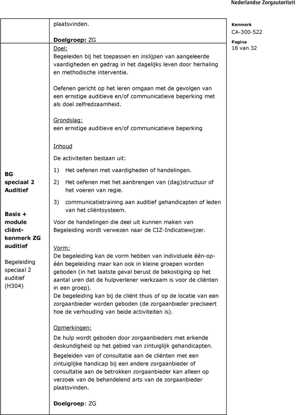 een ernstige auditieve en/of communicatieve beperking Inhoud De activiteiten bestaan uit: BG speciaal 2 Auditief Basis + module cliëntkenmerk ZG auditief Begeleiding speciaal 2 auditief (H304) 1) Het