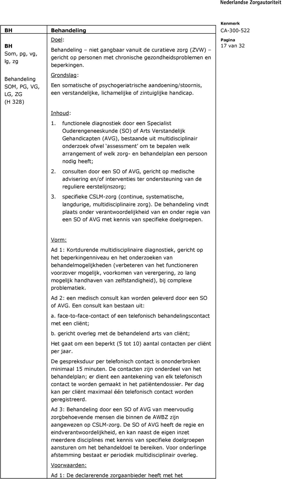 functionele diagnostiek door een Specialist Ouderengeneeskunde (SO) of Arts Verstandelijk Gehandicapten (AVG), bestaande uit multidisciplinair onderzoek ofwel assessment om te bepalen welk