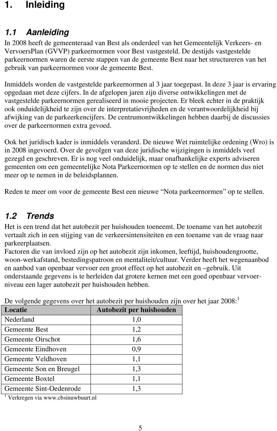 Inmiddels worden de vastgestelde parkeernormen al 3 jaar toegepast. In deze 3 jaar is ervaring opgedaan met deze cijfers.