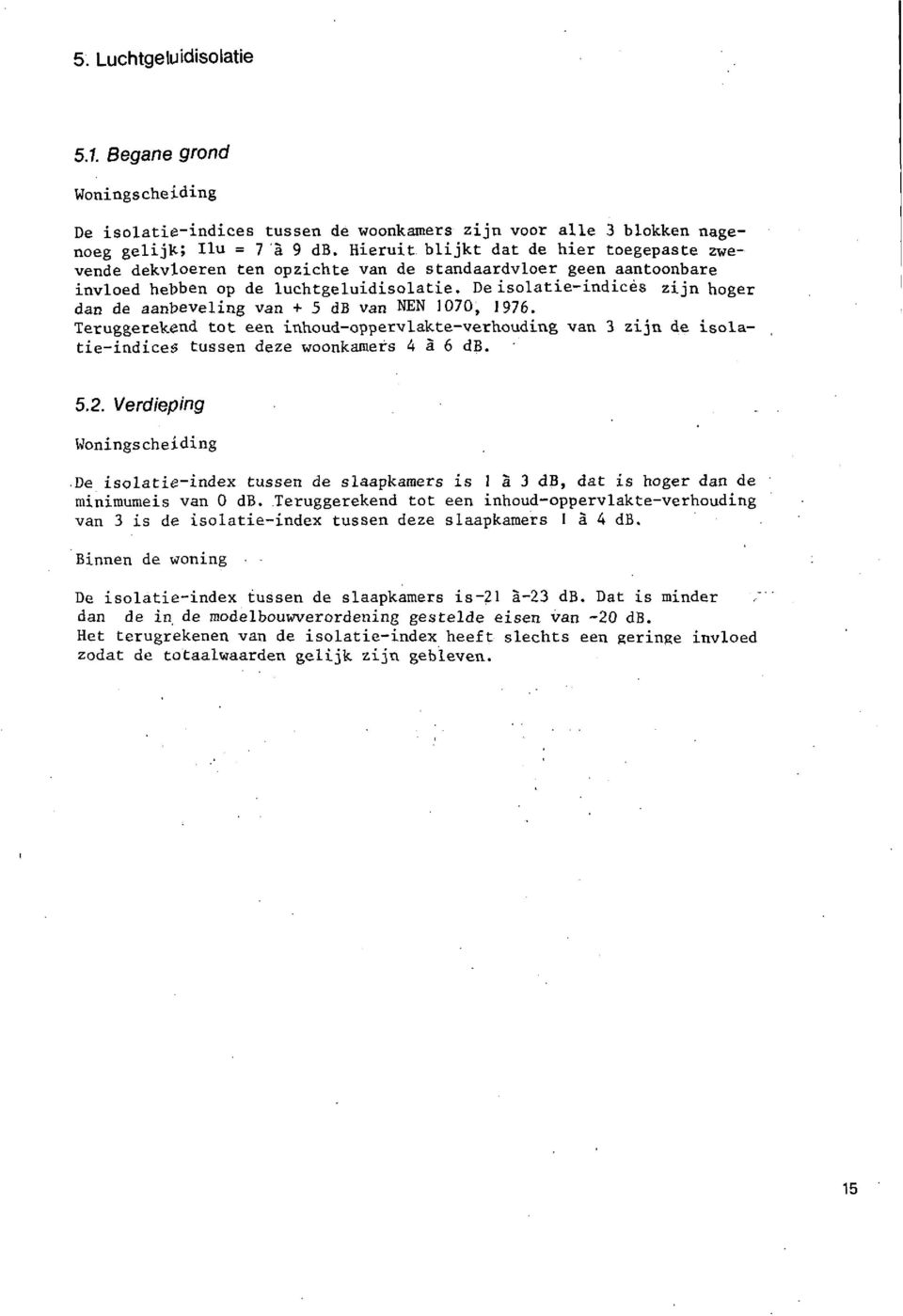 De isolatie-indices zijn hoger dan de aanbeveling van + 5 db van NEN 1070, 1976. Teruggerekend tot een inhoud-oppervlakte-verhouding van 3 zijn de isolatie-indices tussen deze s 4 2 