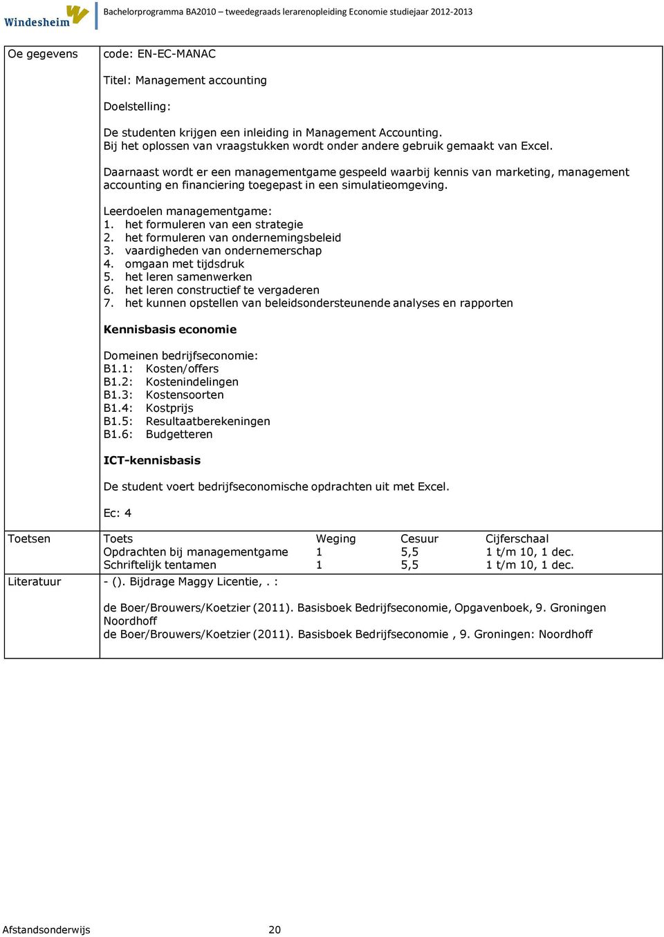 het formuleren van een strategie 2. het formuleren van ondernemingsbeleid 3. vaardigheden van ondernemerschap 4. omgaan met tijdsdruk 5. het leren samenwerken 6.