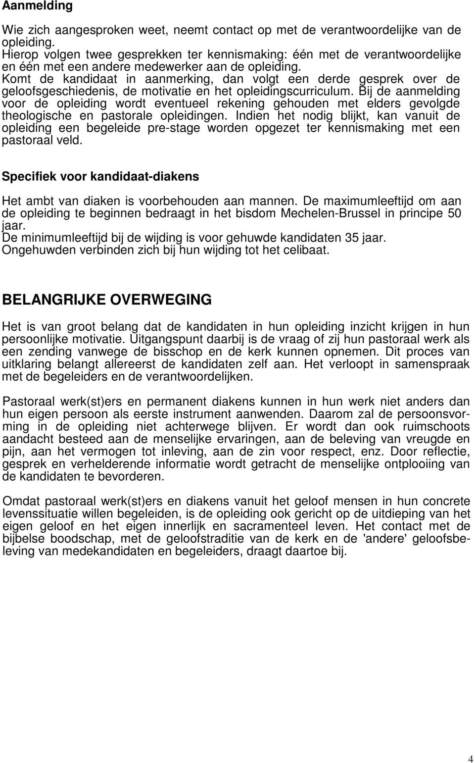 Komt de kandidaat in aanmerking, dan volgt een derde gesprek over de geloofsgeschiedenis, de motivatie en het opleidingscurriculum.