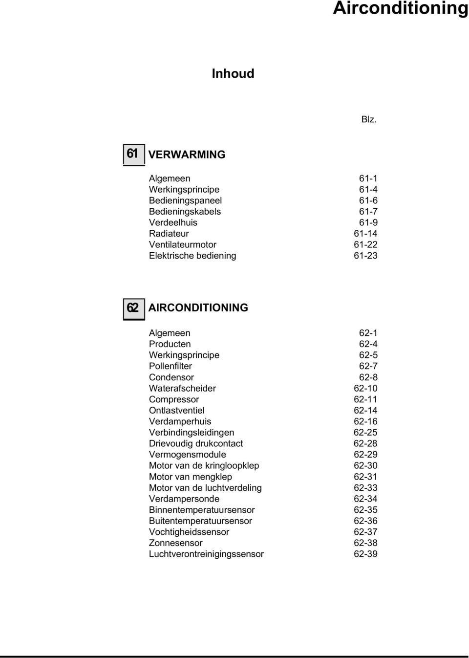 62 AIRCONDITIONING Algemeen 62-1 Producten 62-4 Werkingsprincipe 62-5 Pollenfilter 62-7 Condensor 62-8 Waterafscheider 62-10 Compressor 62-11 Ontlastventiel 62-14 Verdamperhuis