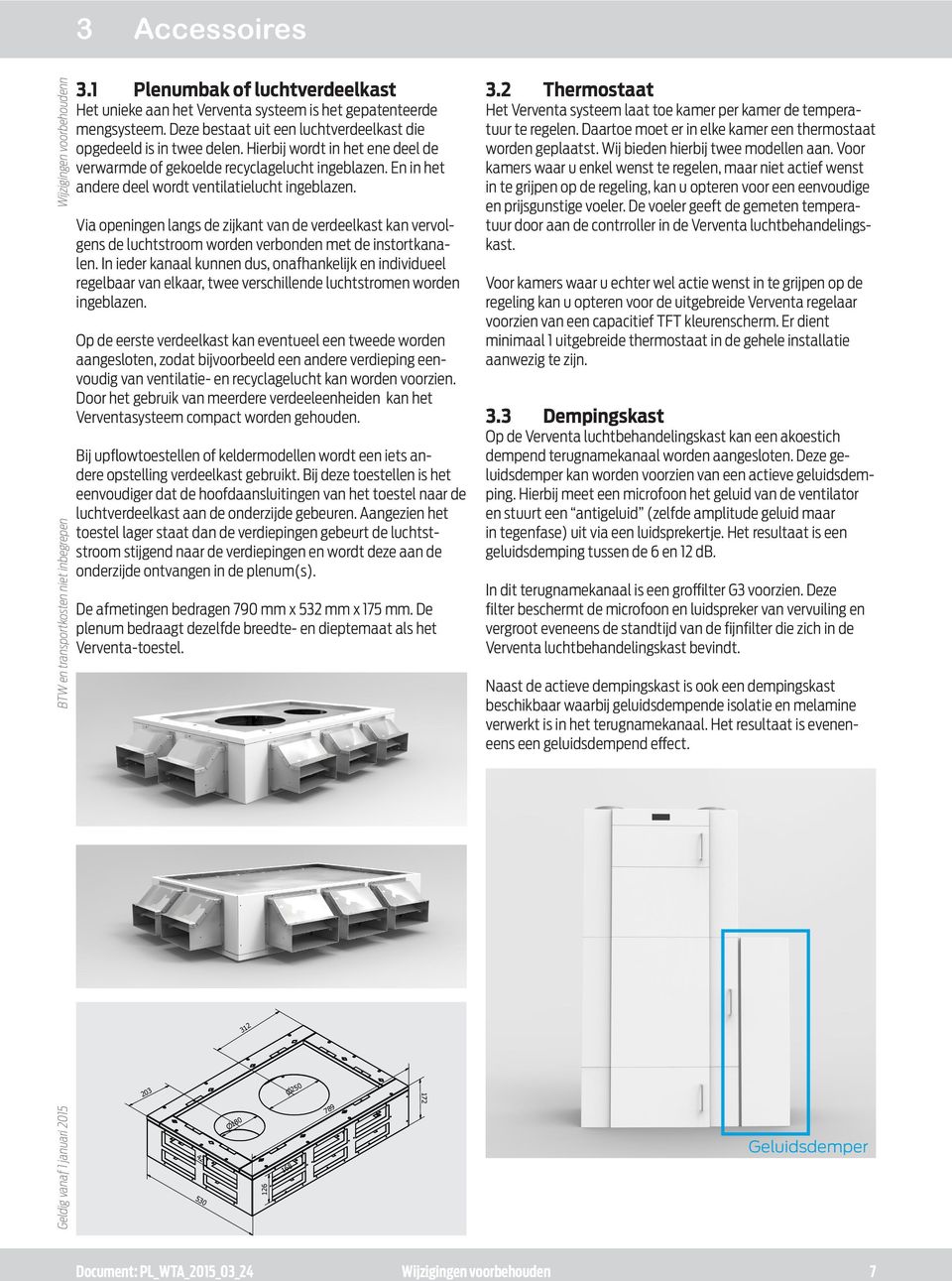 Via openingen langs de zijkant van de verdeelkast kan vervolgens de luchtstroom worden verbonden met de instortkanalen.