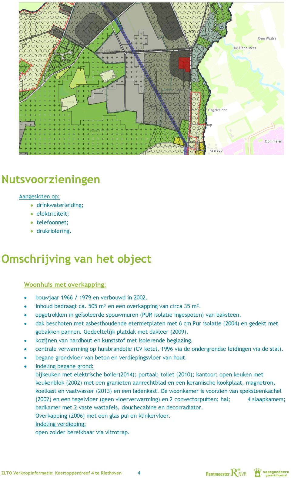 dak beschoten met asbesthoudende eternietplaten met 6 cm Pur isolatie (2004) en gedekt met gebakken pannen. Gedeeltelijk platdak met dakleer (2009).