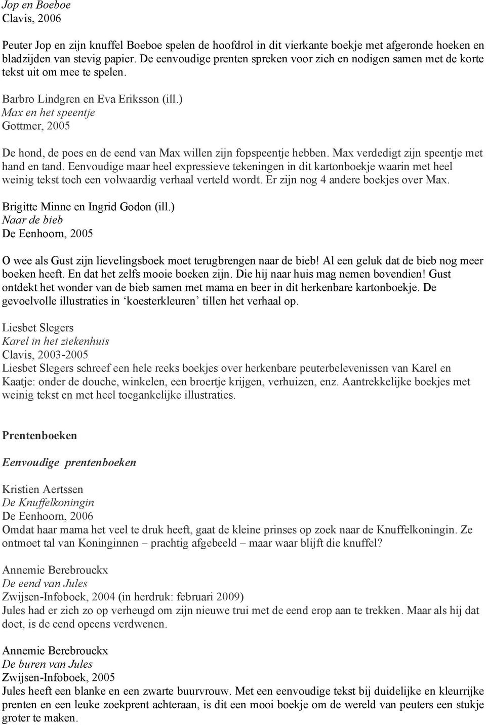 ) Max en het speentje Gottmer, 2005 De hond, de poes en de eend van Max willen zijn fopspeentje hebben. Max verdedigt zijn speentje met hand en tand.