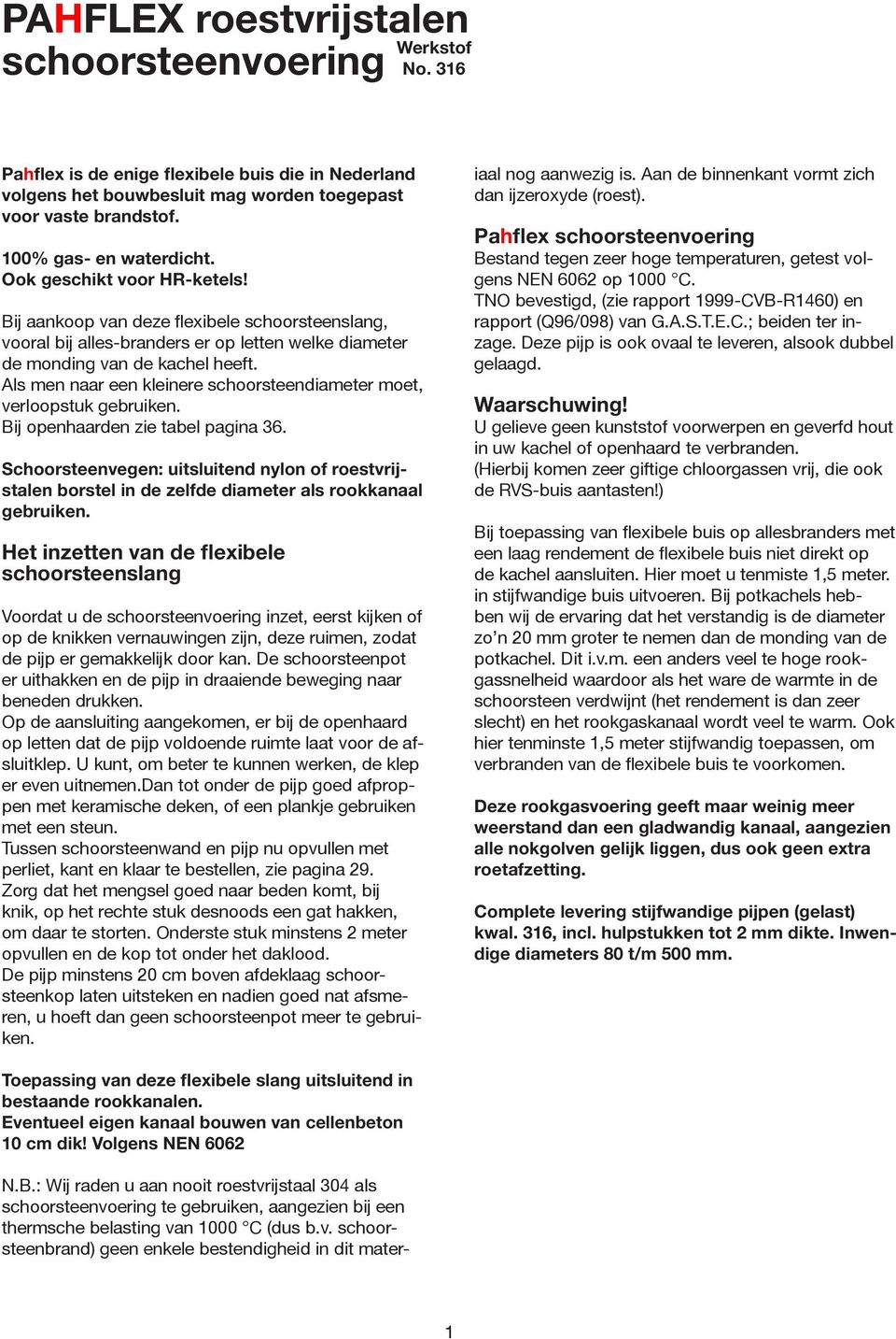 Als men naar een kleinere schoorsteendiameter moet, verloopstuk gebruiken. Bij openhaarden zie tabel pagina 36.