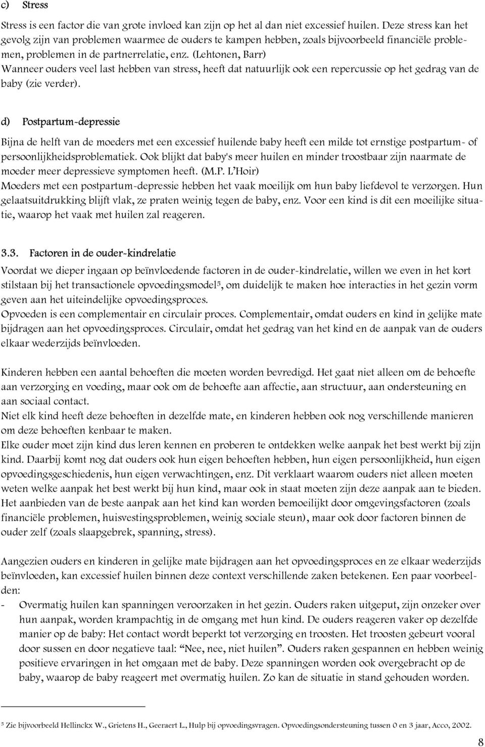 (Lehtonen, Barr) Wanneer ouders veel last hebben van stress, heeft dat natuurlijk ook een repercussie op het gedrag van de baby (zie verder).