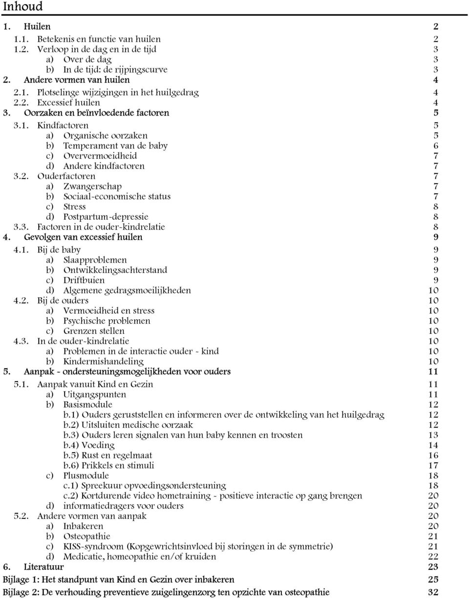 3. Factoren in de ouder-kindrelatie 8 4. Gevolgen van excessief huilen 9 4.1. Bij de baby 9 a) Slaapproblemen 9 b) Ontwikkelingsachterstand 9 c) Driftbuien 9 d) Algemene gedragsmoeilijkheden 10 4.2.